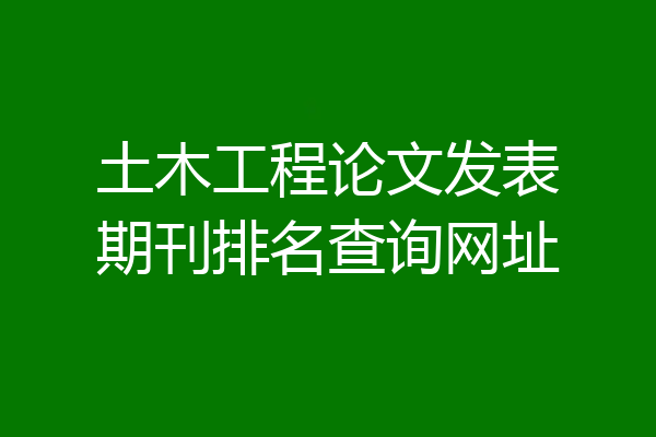 土木工程论文发表期刊排名查询网址