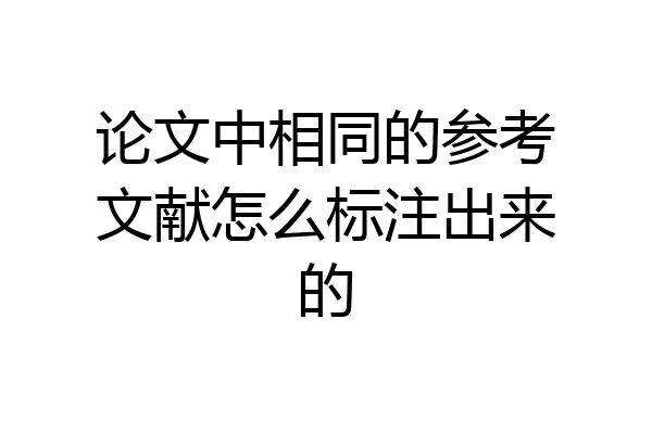 论文中相同的参考文献怎么标注出来的