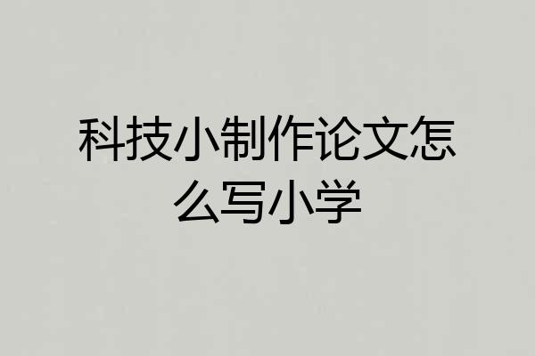科技小制作论文怎么写小学