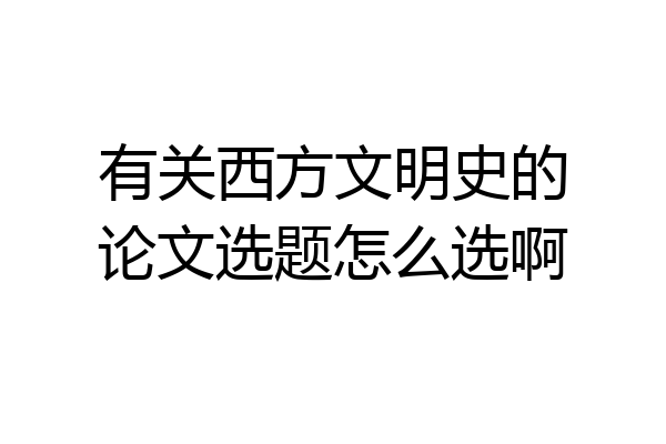 有关西方文明史的论文选题怎么选啊