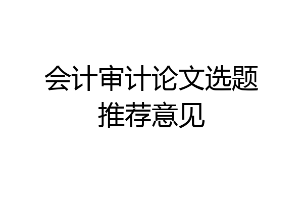 会计审计论文选题推荐意见