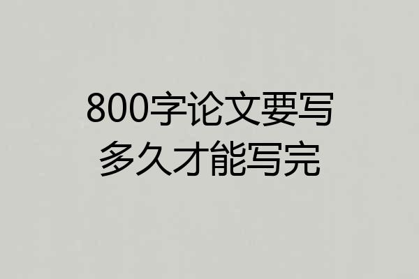 800字论文要写多久才能写完
