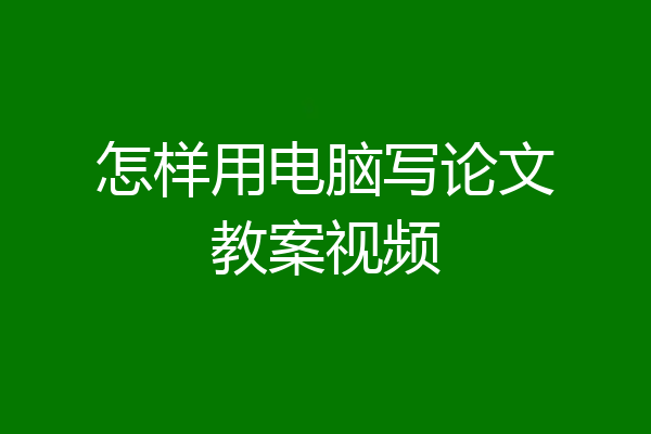 怎样用电脑写论文教案视频