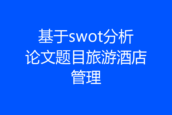 基于swot分析论文题目旅游酒店管理