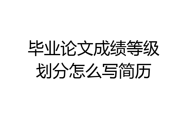 毕业论文成绩等级划分怎么写简历