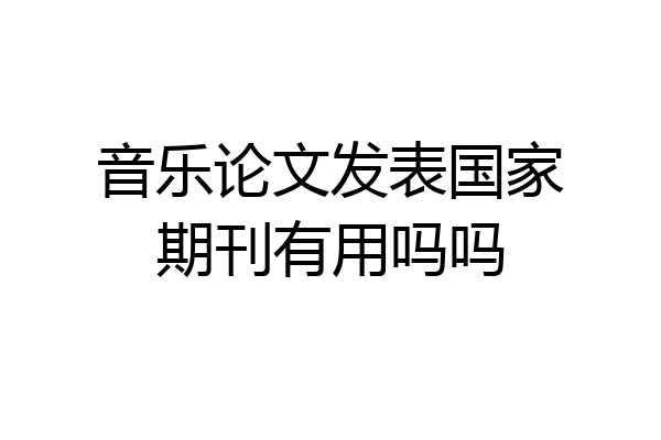 音乐论文发表国家期刊有用吗吗