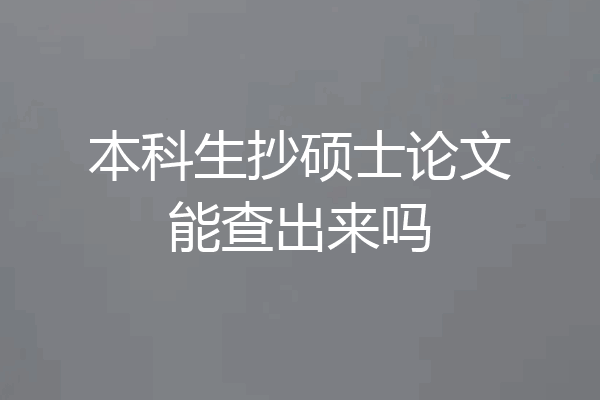 本科生抄硕士论文能查出来吗