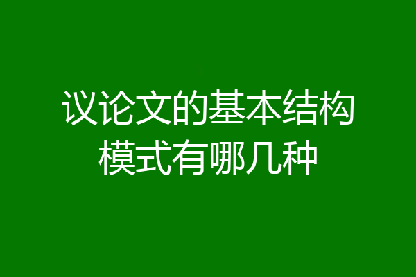 议论文的基本结构模式有哪几种