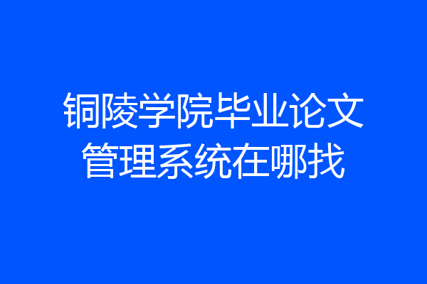 铜陵学院毕业论文管理系统在哪找