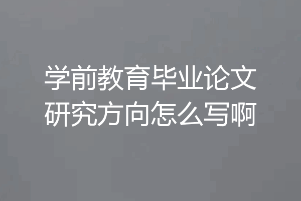 学前教育毕业论文研究方向怎么写啊