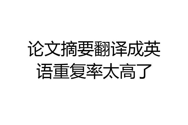 论文摘要翻译成英语重复率太高了