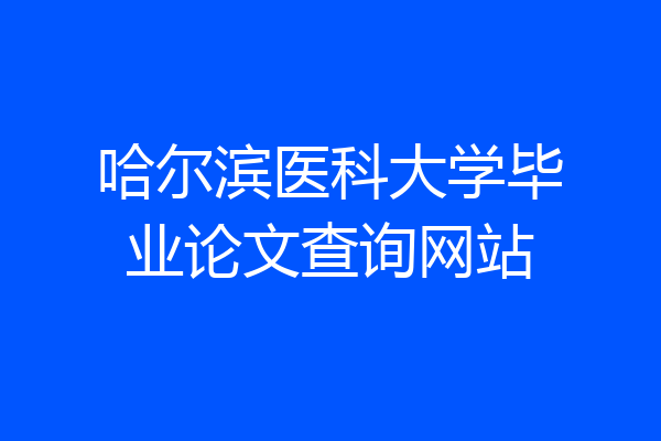 哈尔滨医科大学毕业论文查询网站