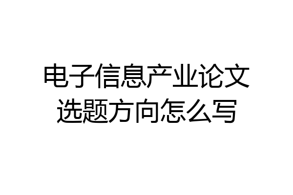 电子信息产业论文选题方向怎么写