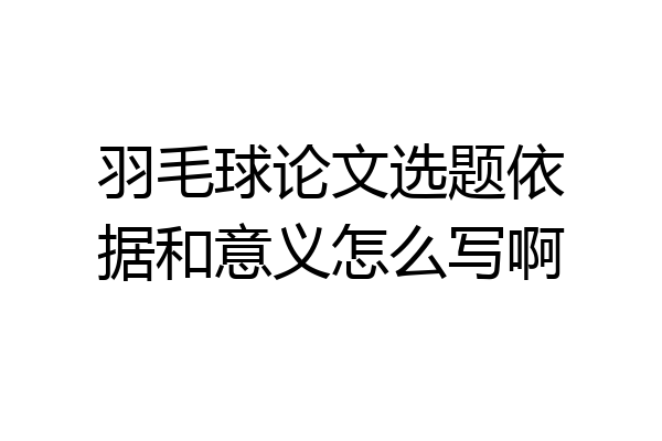 羽毛球论文选题依据和意义怎么写啊