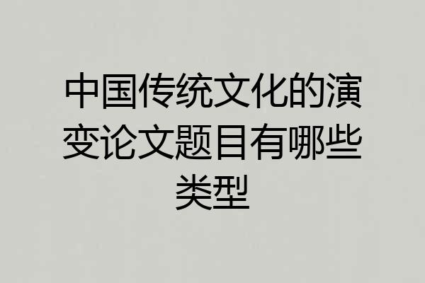 中国传统文化的演变论文题目有哪些类型