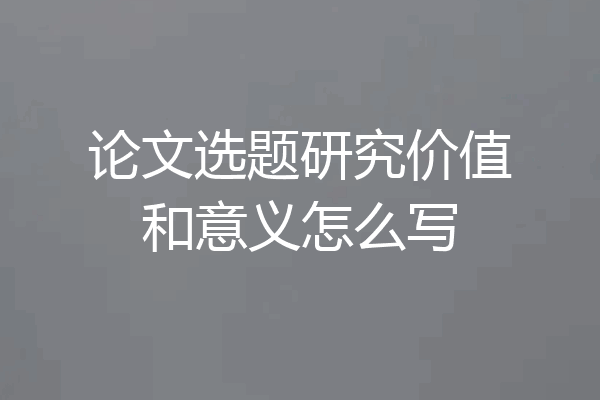 论文选题研究价值和意义怎么写