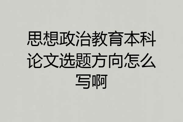 思想政治教育本科论文选题方向怎么写啊
