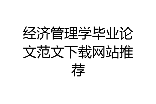 经济管理学毕业论文范文下载网站推荐