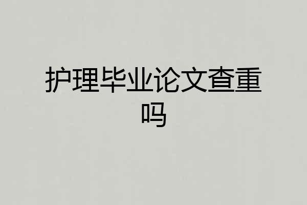 护理毕业论文查重吗