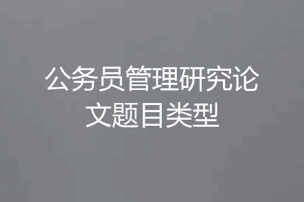 公务员管理研究论文题目类型
