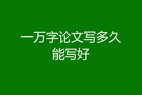 一万字论文写多久能写好