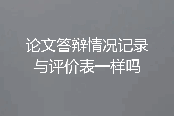 论文答辩情况记录与评价表一样吗