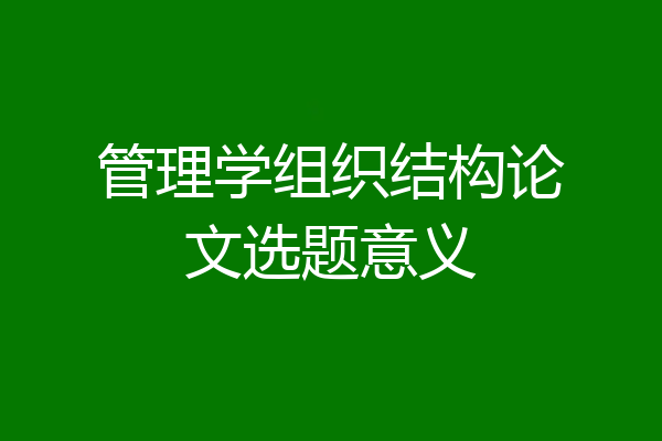 管理学组织结构论文选题意义