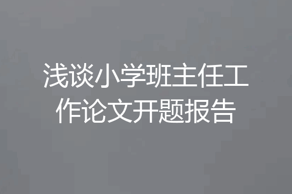 浅谈小学班主任工作论文开题报告