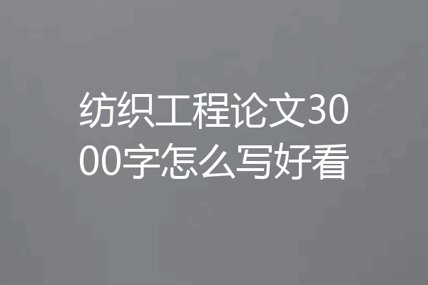 纺织工程论文3000字怎么写好看