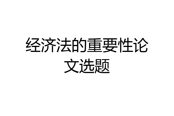 经济法的重要性论文选题