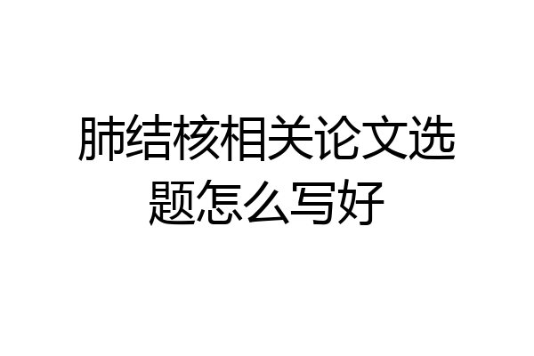 肺结核相关论文选题怎么写好