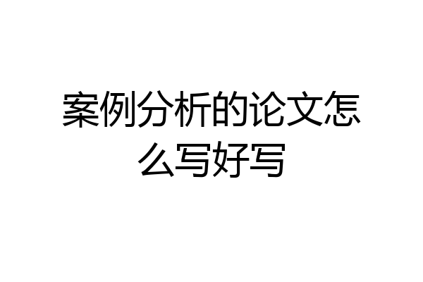 案例分析的论文怎么写好写