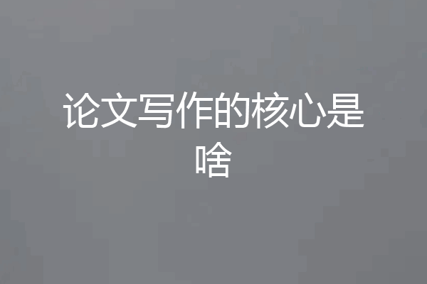 论文写作的核心是啥