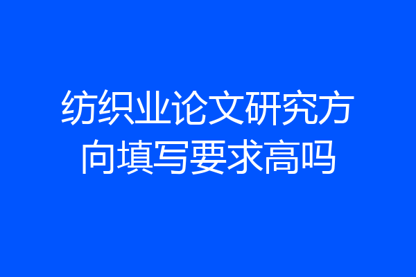 纺织业论文研究方向填写要求高吗