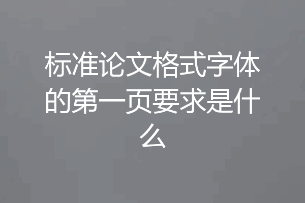 标准论文格式字体的第一页要求是什么