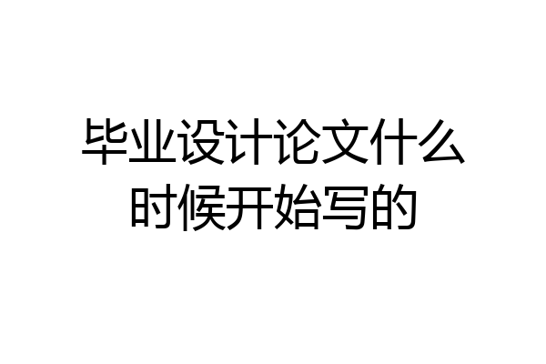 毕业设计论文什么时候开始写的