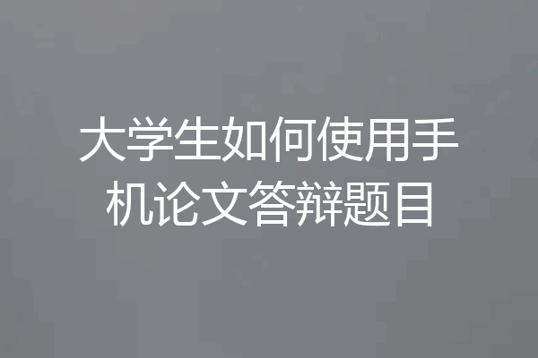 大学生如何使用手机论文答辩题目