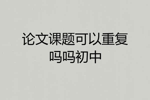 论文课题可以重复吗吗初中