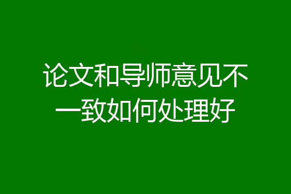 论文和导师意见不一致如何处理好