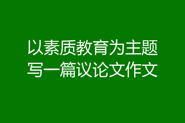以素质教育为主题写一篇议论文作文