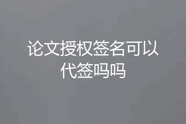 论文授权签名可以代签吗吗