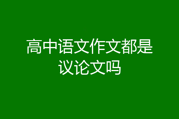 高中语文作文都是议论文吗