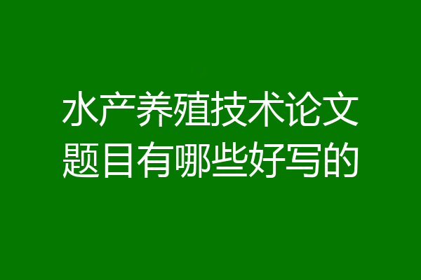 水产养殖技术论文题目有哪些好写的