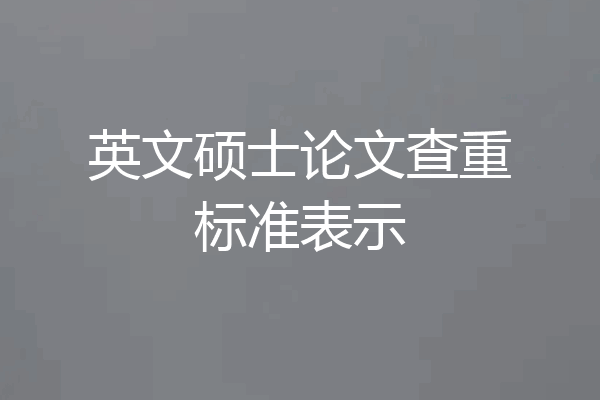 英文硕士论文查重标准表示