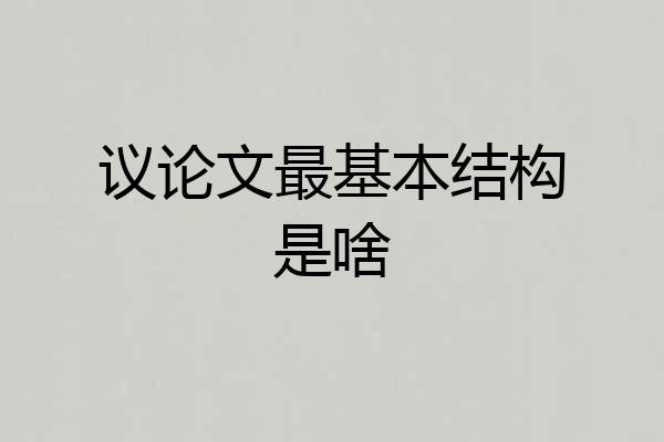 议论文最基本结构是啥