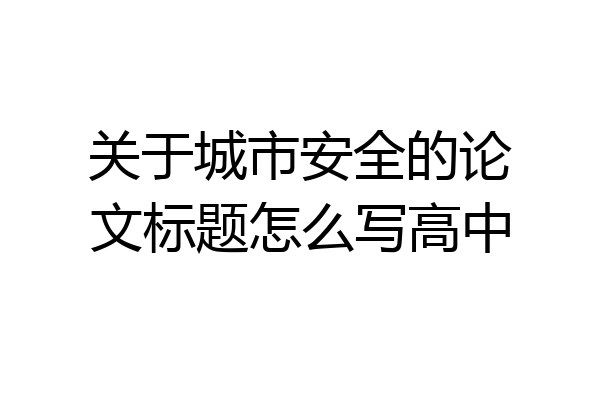 关于城市安全的论文标题怎么写高中