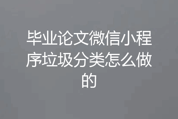 毕业论文微信小程序垃圾分类怎么做的
