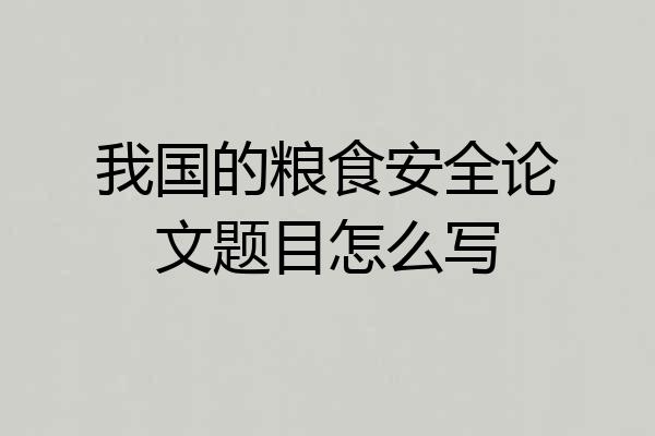 我国的粮食安全论文题目怎么写
