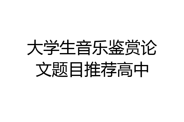 大学生音乐鉴赏论文题目推荐高中