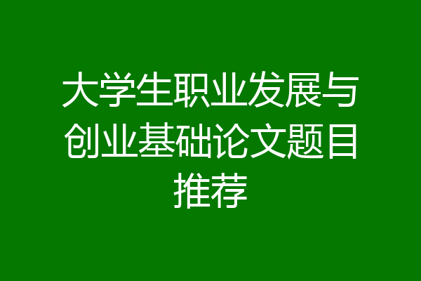 大学生职业发展与创业基础论文题目推荐